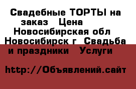 Свадебные ТОРТЫ на заказ › Цена ­ 900 - Новосибирская обл., Новосибирск г. Свадьба и праздники » Услуги   